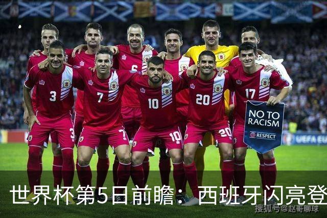 世界杯第5日前瞻：西班牙闪亮登场 伊沙亮相力争开门红