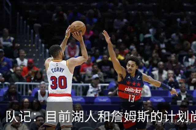 队记：目前湖人和詹姆斯的计划尚不明朗 老詹并不完全适配东契奇
