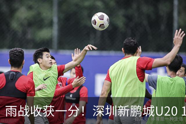 雨战收获一分！深圳新鹏城U20 1比1战平天津津门虎U20